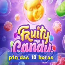 ptn das 18 horas